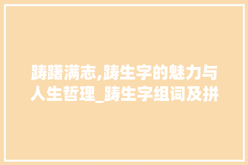 踌躇满志,踌生字的魅力与人生哲理_踌生字组词及拼音