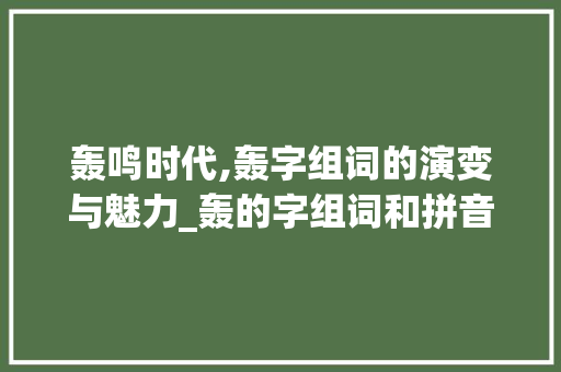 轰鸣时代,轰字组词的演变与魅力_轰的字组词和拼音