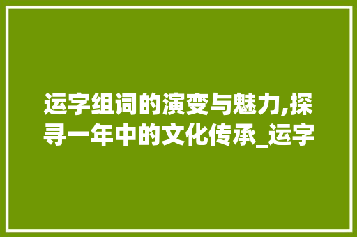 运字组词的演变与魅力,探寻一年中的文化传承_运字组词一年