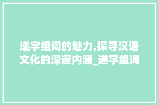 递字组词的魅力,探寻汉语文化的深邃内涵_递字组词和造句拼音