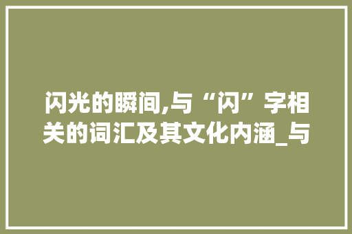 闪光的瞬间,与“闪”字相关的词汇及其文化内涵_与闪相像的字组词