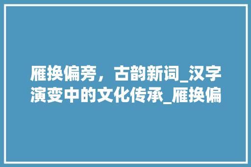 雁换偏旁，古韵新词_汉字演变中的文化传承_雁换偏旁变字组词