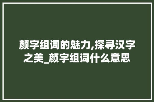 颜字组词的魅力,探寻汉字之美_颜字组词什么意思