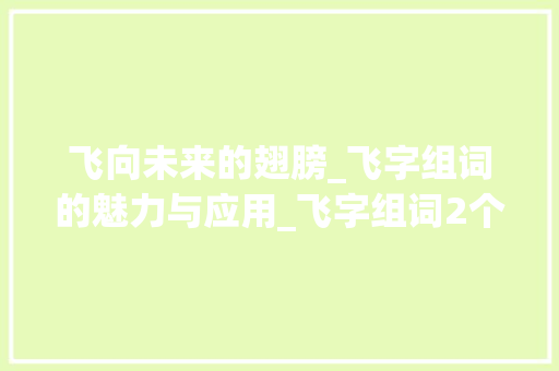 飞向未来的翅膀_飞字组词的魅力与应用_飞字组词2个词