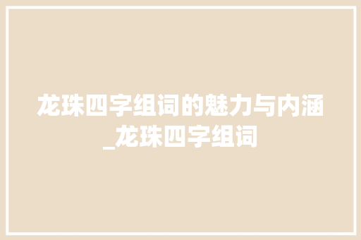 龙珠四字组词的魅力与内涵_龙珠四字组词