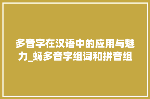 多音字在汉语中的应用与魅力_蚂多音字组词和拼音组词 工作类