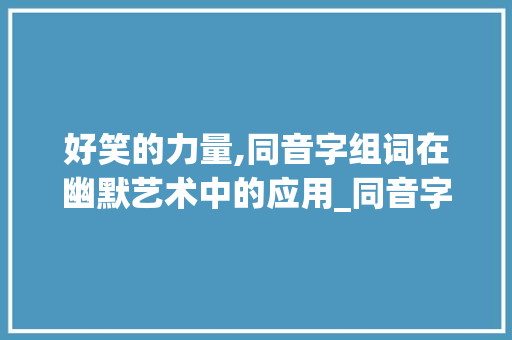 好笑的力量,同音字组词在幽默艺术中的应用_同音字组词好笑