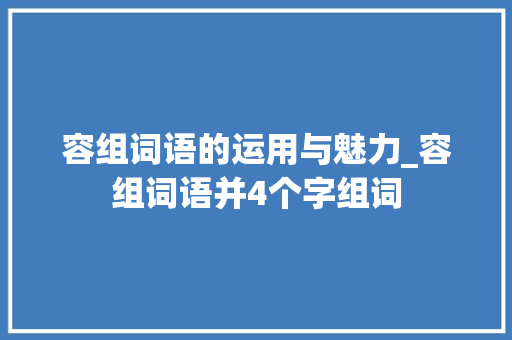 容组词语的运用与魅力_容组词语并4个字组词