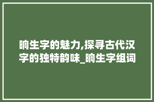 晌生字的魅力,探寻古代汉字的独特韵味_晌生字组词拼音