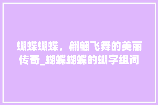 蝴蝶蝴蝶，翩翩飞舞的美丽传奇_蝴蝶蝴蝶的蝴字组词