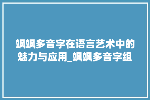 飒飒多音字在语言艺术中的魅力与应用_飒飒多音字组词