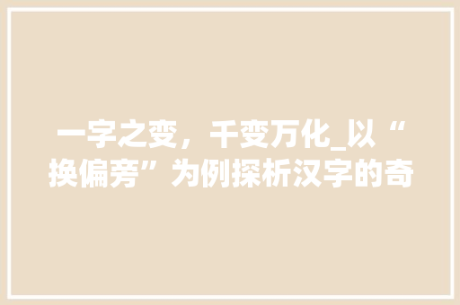 一字之变，千变万化_以“换偏旁”为例探析汉字的奇妙魅力
