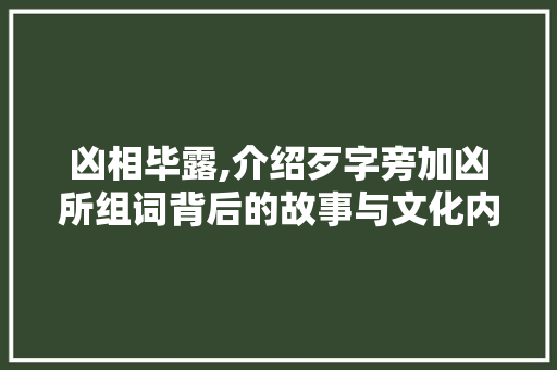 凶相毕露,介绍歹字旁加凶所组词背后的故事与文化内涵