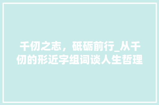千仞之志，砥砺前行_从千仞的形近字组词谈人生哲理