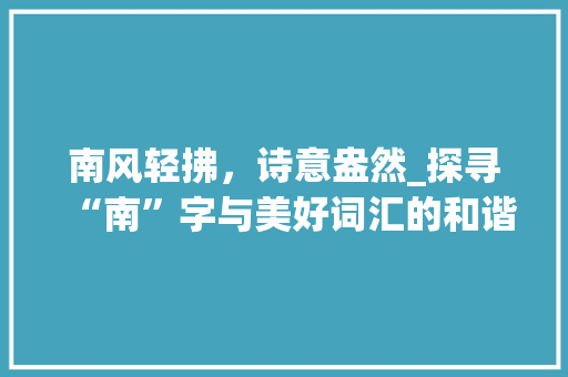 南风轻拂，诗意盎然_探寻“南”字与美好词汇的和谐共鸣
