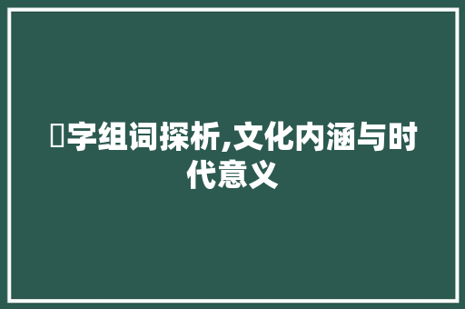 叴字组词探析,文化内涵与时代意义