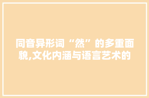 同音异形词“然”的多重面貌,文化内涵与语言艺术的交织