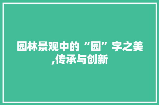 园林景观中的“园”字之美,传承与创新