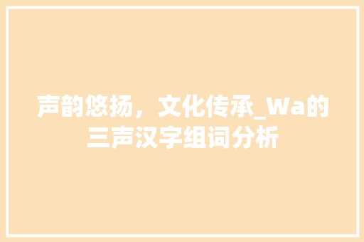 声韵悠扬，文化传承_Wa的三声汉字组词分析