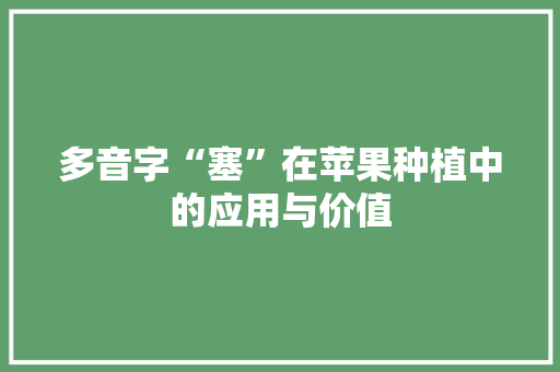 多音字“塞”在苹果种植中的应用与价值 生活类