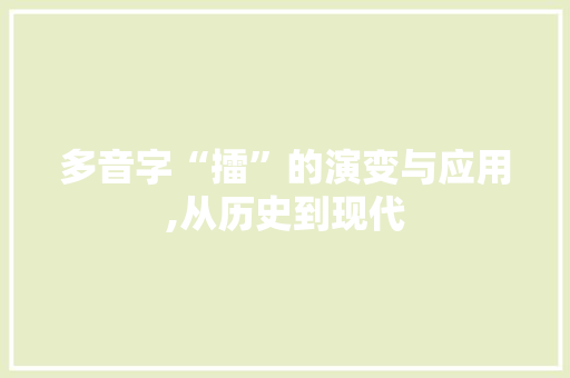 多音字“擂”的演变与应用,从历史到现代