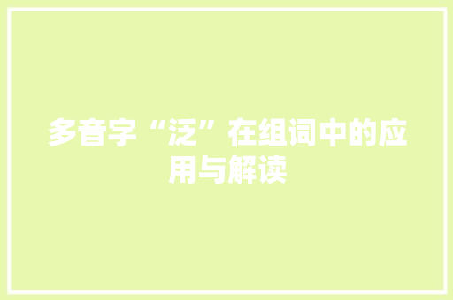 多音字“泛”在组词中的应用与解读