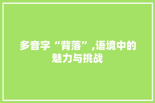 多音字“背落”,语境中的魅力与挑战