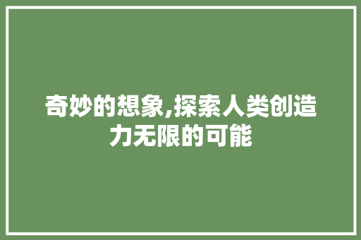 奇妙的想象,探索人类创造力无限的可能 生活随笔