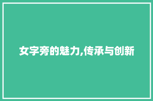 女字旁的魅力,传承与创新