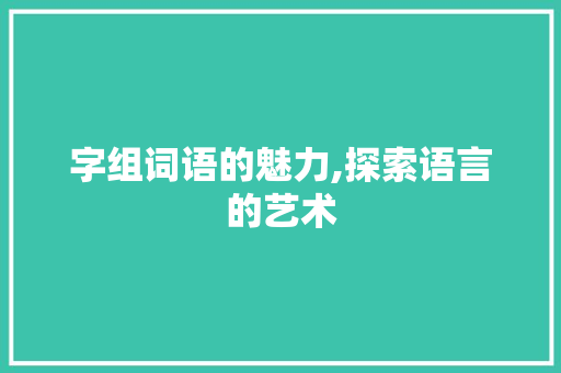 字组词语的魅力,探索语言的艺术