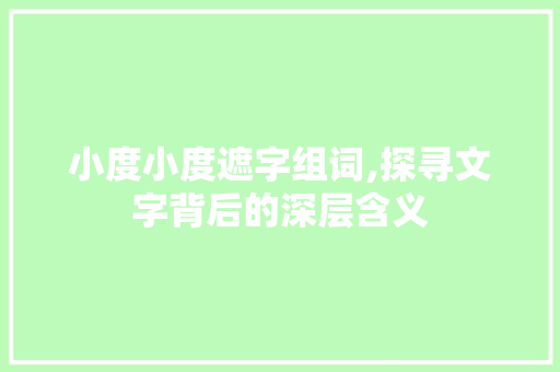 小度小度遮字组词,探寻文字背后的深层含义