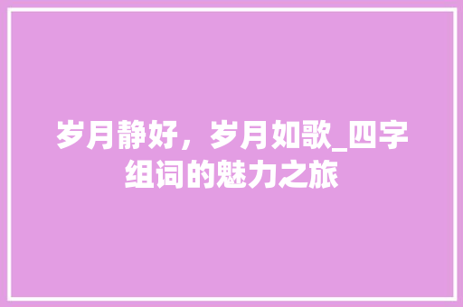 岁月静好，岁月如歌_四字组词的魅力之旅