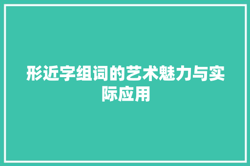 形近字组词的艺术魅力与实际应用