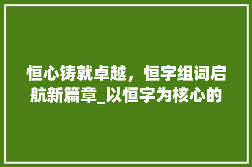 恒心铸就卓越，恒字组词启航新篇章_以恒字为核心的公司名分析与应用