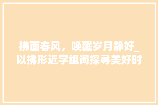 拂面春风，唤醒岁月静好_以拂形近字组词探寻美好时光