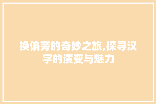换偏旁的奇妙之旅,探寻汉字的演变与魅力