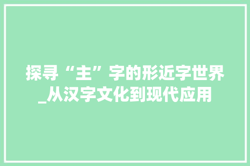 探寻“主”字的形近字世界_从汉字文化到现代应用