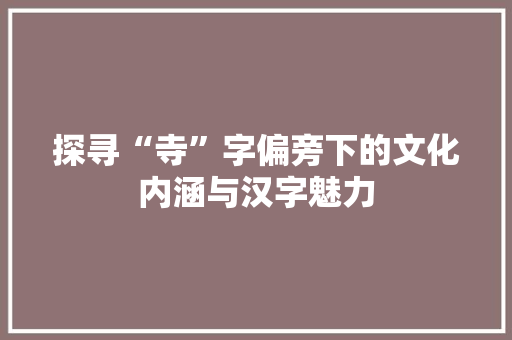 探寻“寺”字偏旁下的文化内涵与汉字魅力