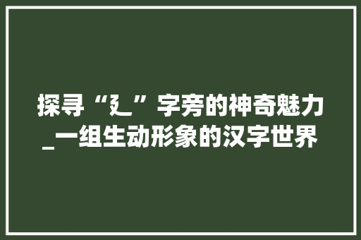 探寻“廴”字旁的神奇魅力_一组生动形象的汉字世界