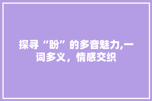 探寻“盼”的多音魅力,一词多义，情感交织