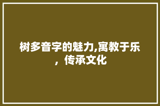 树多音字的魅力,寓教于乐，传承文化