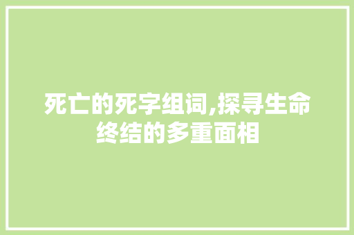 死亡的死字组词,探寻生命终结的多重面相 生活类