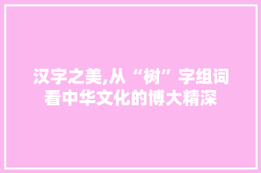 汉字之美,从“树”字组词看中华文化的博大精深