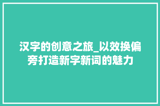 汉字的创意之旅_以效换偏旁打造新字新词的魅力 特写稿