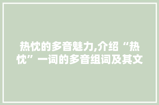 热忱的多音魅力,介绍“热忱”一词的多音组词及其文化内涵