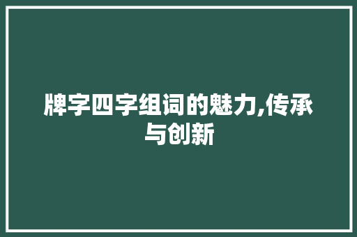 牌字四字组词的魅力,传承与创新 特写稿
