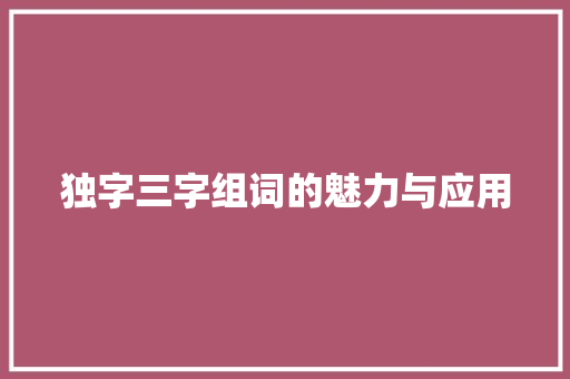 独字三字组词的魅力与应用