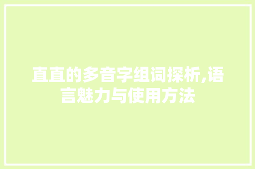 直直的多音字组词探析,语言魅力与使用方法