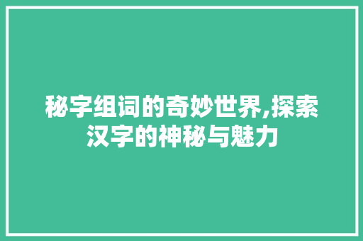 秘字组词的奇妙世界,探索汉字的神秘与魅力