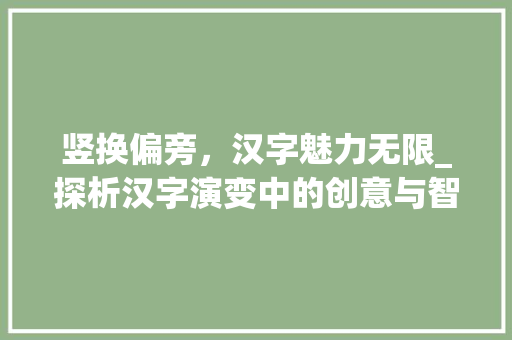 竖换偏旁，汉字魅力无限_探析汉字演变中的创意与智慧